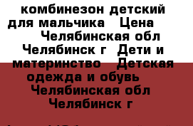 комбинезон детский для мальчика › Цена ­ 2 000 - Челябинская обл., Челябинск г. Дети и материнство » Детская одежда и обувь   . Челябинская обл.,Челябинск г.